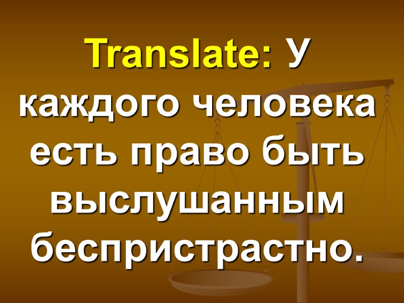 Translate: У каждого человека есть право быть выслушанным беспристрастно.